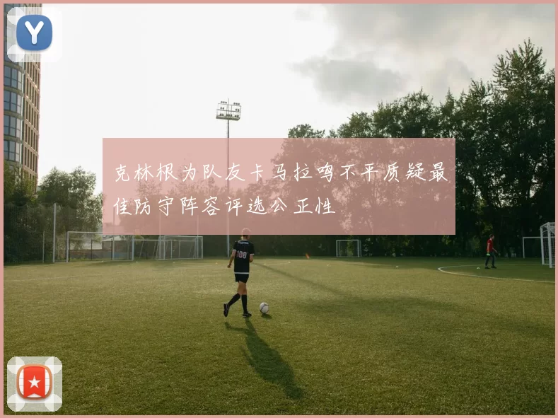克林根为队友卡马拉鸣不平质疑最佳防守阵容评选公正性