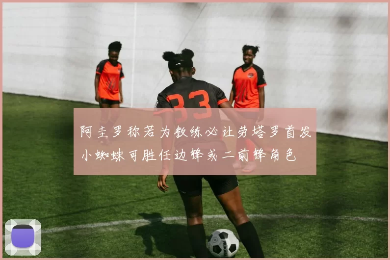 阿圭罗称若为教练必让劳塔罗首发小蜘蛛可胜任边锋或二前锋角色