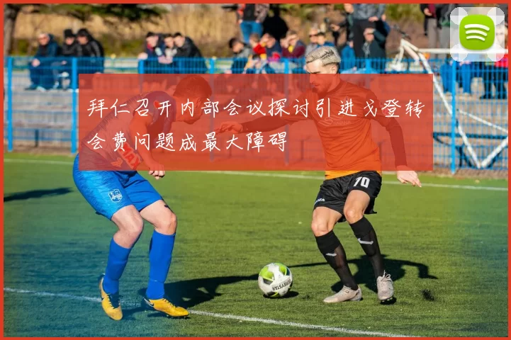 拜仁召开内部会议探讨引进戈登转会费问题成最大障碍