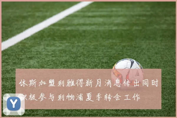 休斯加盟利雅得新月消息传出同时积极参与利物浦夏季转会工作
