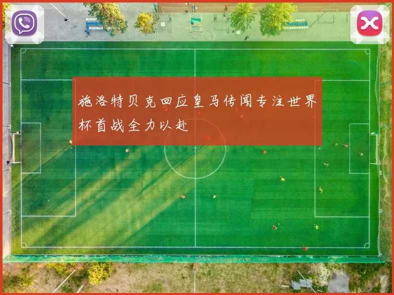 施洛特贝克回应皇马传闻专注世界杯首战全力以赴
