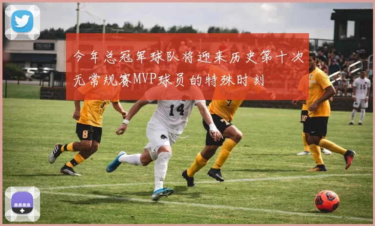 今年总冠军球队将迎来历史第十次无常规赛MVP球员的特殊时刻