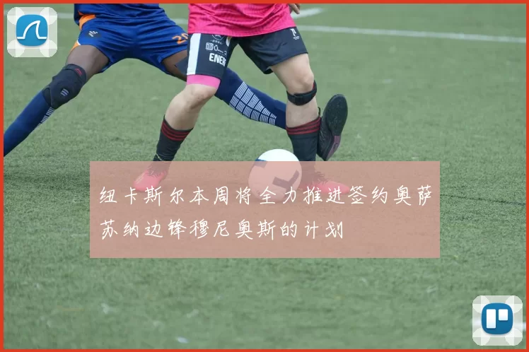 纽卡斯尔本周将全力推进签约奥萨苏纳边锋穆尼奥斯的计划