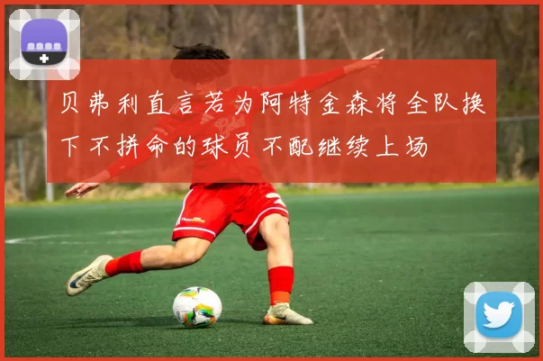 贝弗利直言若为阿特金森将全队换下不拼命的球员不配继续上场