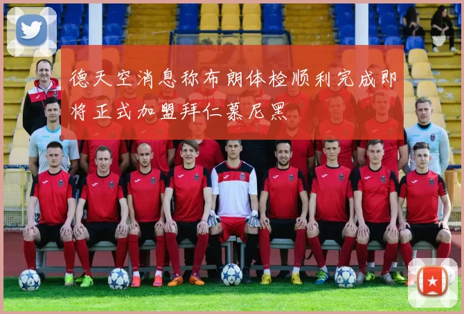 德天空消息称布朗体检顺利完成即将正式加盟拜仁慕尼黑