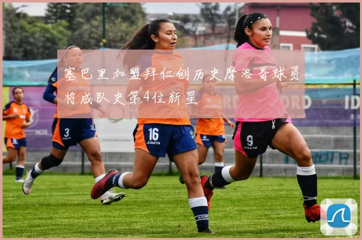 塞巴里加盟拜仁创历史摩洛哥球员将成队史第4位新星
