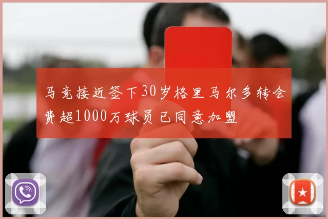 马竞接近签下30岁格里马尔多转会费超1000万球员已同意加盟